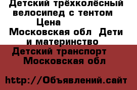 Детский трёхколёсный велосипед с тентом › Цена ­ 1 500 - Московская обл. Дети и материнство » Детский транспорт   . Московская обл.